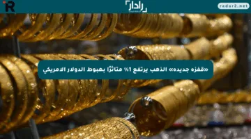 «قفزة جديدة» الذهب يرتفع 1% متأثرًا بهبوط الدولار الأمريكي
